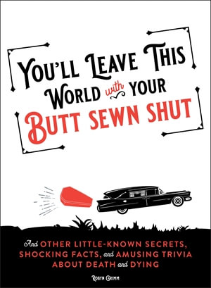 You'll Leave This World With Your Butt Sewn Shut : And Other Little-Known Secrets, Shocking Facts, and Amusing Trivia about Death and Dying - Robyn Grimm