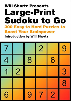 Will Shortz Presents Large-Print Sudoku To Go : 300 Easy to Hard Puzzles to Boost Your Brainpower - Will Shortz