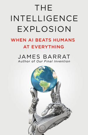 The Intelligence Explosion : When AI Beats Humans at Everything - James Barrat