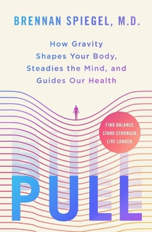 Pull : How Gravity Shapes Your Body, Steadies the Mind, and Guides Our Health - Brennan Spiegel