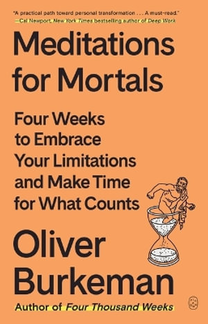 Meditations for Mortals : Four Weeks to Embrace Your Limitations and Make Time for What Counts - Oliver Burkeman