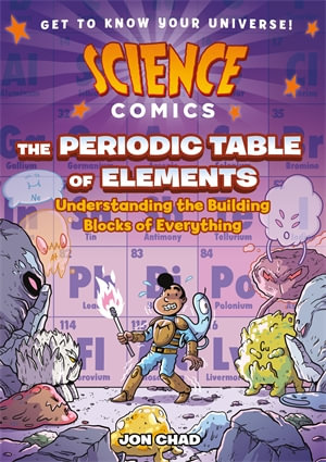Science Comics: The Periodic Table of Elements : Understanding the Building Blocks of Everything - Jon Chad