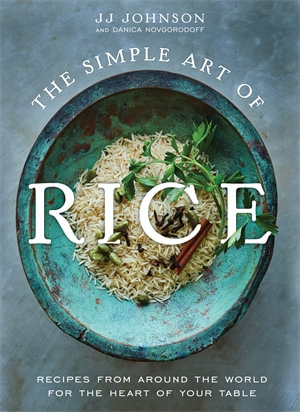 The Simple Art of Rice : Recipes from Around the World for the Heart of Your Table - JJ Johnson with Danica Novgorodoff