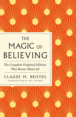 The Magic of Believing: The Complete Original Edition : Plus Bonus Material - Claude M. Bristol
