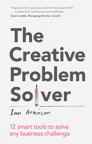 The Creative Problem Solver : 12 Tools to Solve Any Business Challenge - Ian Atkinson