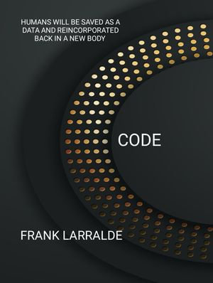 CODE : Humans will be saved as a Data and reincorporated back and reincorporated in a new body - Frank Larralde
