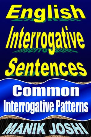 English Interrogative Sentences: Common Interrogative Patterns : English Daily Use, #2 - Manik Joshi