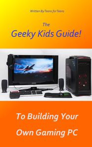 The Geeky Kids Guide! To Building Your Own Gaming PC - Geeky Kids Guides
