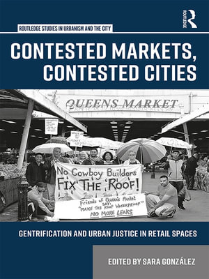 Contested Markets, Contested Cities : Gentrification and Urban Justice in Retail Spaces - Sara González
