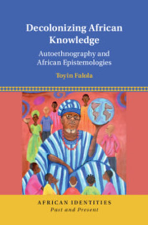 Decolonizing African Knowledge : Autoethnography and African Epistemologies - Toyin Falola