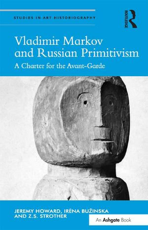 Vladimir Markov and Russian Primitivism : A Charter for the Avant-Garde - Jeremy Howard