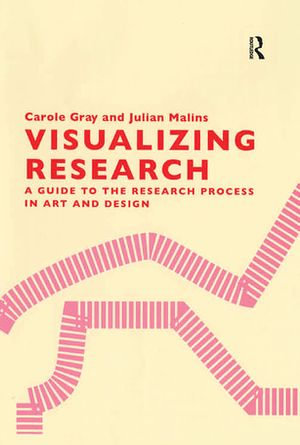 Visualizing Research : A Guide to the Research Process in Art and Design - Carole Gray