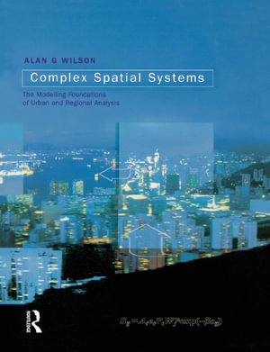 Complex Spatial Systems : The Modelling Foundations of Urban and Regional Analysis - Alan Geoffrey Wilson