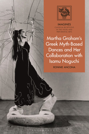 Martha Graham's Greek Myth-Based Dances and Her Collaboration with Isamu Noguchi : IMAGINES – Classical Receptions in the Visual and Performing Arts - Ronnie Ancona