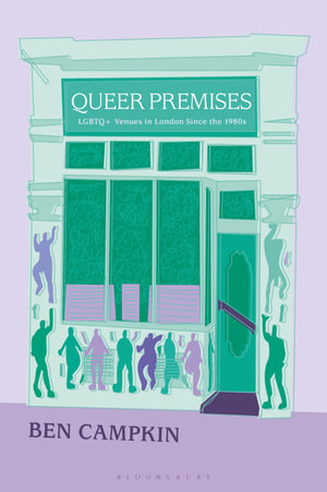 Queer Premises : LGBTQ+ Venues in London Since the 1980s - Ben Campkin