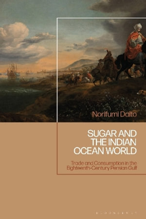 Sugar and the Indian Ocean World : Trade and Consumption in the Eighteenth-Century Persian Gulf - Norifumi  Daito