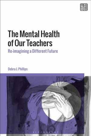 The Mental Health of Our Teachers : Reimagining Another Future - Debra J.  Phillips