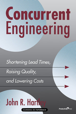 Concurrent Engineering : Shortening Lead Times, Raising Quality, and Lowering Costs - John R. Hartley