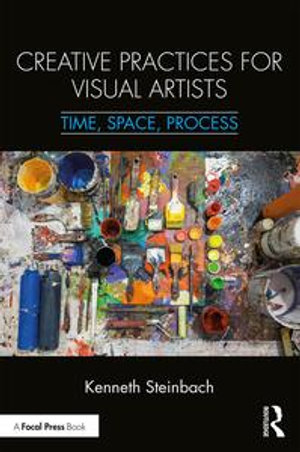 Creative Practices for Visual Artists : Time, Space, Process - Kenneth Steinbach