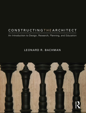 Constructing the Architect : An Introduction to Design, Research, Planning, and Education - Leonard R. Bachman