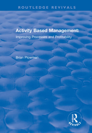 Activity Based Management : Improving Processes and Profitability - Brian Plowman