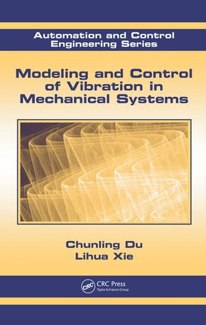 Modeling and Control of Vibration in Mechanical Systems : Automation and Control Engineering - Chunling Du