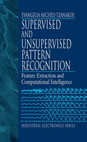 Supervised and Unsupervised Pattern Recognition : Feature Extraction and Computational Intelligence - Evangelia Miche Tzanakou