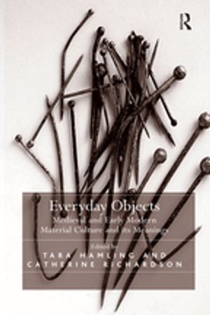 Everyday Objects : Medieval and Early Modern Material Culture and its Meanings - Tara Hamling and Catherine Richardson