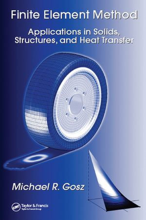 Finite Element Method : Applications in Solids, Structures, and Heat Transfer - Michael R. Gosz