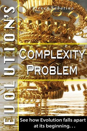 Evolution's Complexity Problem : See How Evolution Falls Apart At Its Beginning - Steven Sabatino