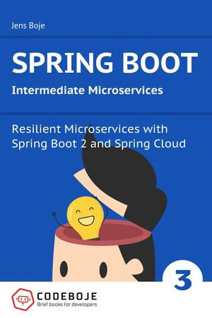 Spring Boot Intermediate Microservices : Resilient Microservices with Spring Boot 2 and Spring Cloud - Jens Boje