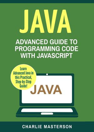 Java: Advanced Guide to Programming Code with Java : Java Computer Programming, #4 - Charlie Masterson