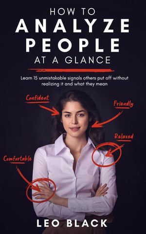 How To Analyze People at a Glance - Learn 15 Unmistakable Signals Others Put Off Without Realizing It and What They Mean - Leo Black