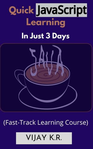 Quick JavaScript Learning In Just 3 Days : Fast-Track Learning Course - Vijay K.R.
