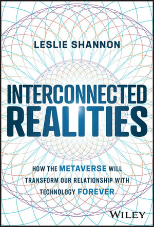Interconnected Realities : How the Metaverse Will Transform Our Relationship with Technology Forever - Leslie Shannon
