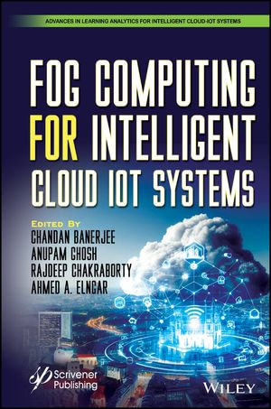 Fog Computing for Intelligent Cloud IoT Systems : Advances in Learning Analytics for Intelligent Cloud-IoT Systems - Chandan Banerjee