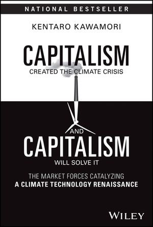 Capitalism Created the Climate Crisis and Capitalism Will Solve It : The Market Forces Catalyzing a Climate Technology Renaissance - Kentaro Kawamori