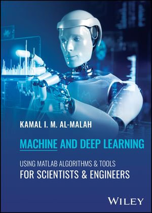 Machine and Deep Learning Using MATLAB : Algorithms and Tools for Scientists and Engineers - Kamal I. M. Al-Malah