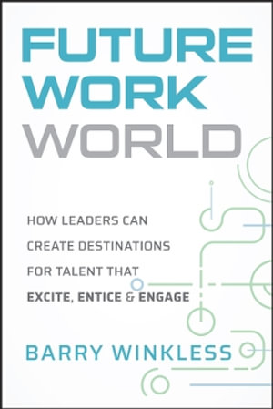 Future Work World : How Leaders Can Create Destinations for Talent that Excite, Entice & Engage - Barry Winkless