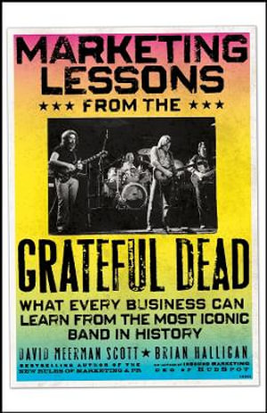 Marketing Lessons from the Grateful Dead : What Every Business Can Learn from the Most Iconic Band in History - David Meerman Scott