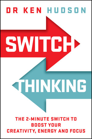 Switch Thinking : The 2-Minute Switch to Boost Your Creativity, Energy and Focus - Dr Ken Hudson