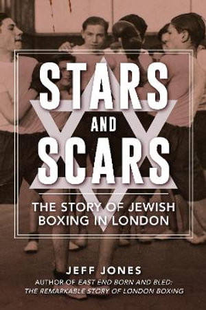 Stars and Scars : The Story of Jewish Boxing in London - Jeff Jones