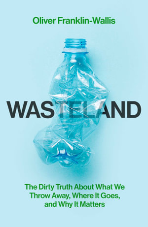 Wasteland : The Dirty Truth About What We Throw Away, Where It Goes, and Why It Matters - Oliver Franklin-Wallis