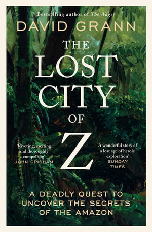 The Lost City of Z : A Legendary British Explorer's Deadly Quest to Uncover the Secrets of the Amazon - David Grann
