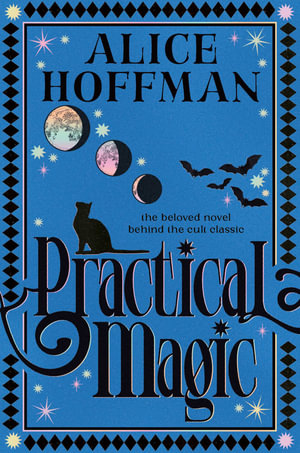 Practical Magic : The bestselling novel that inspired the iconic film about sisterhood, love and magic - Alice Hoffman