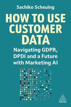 How to Use Customer Data : Navigating GDPR, DPDI and a Future with Marketing AI - Sachiko Scheuing