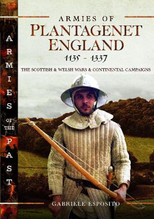 Armies of Plantagenet England, 1135-1337 : The Scottish and Welsh Wars and Continental Campaigns - Gabriele Esposito