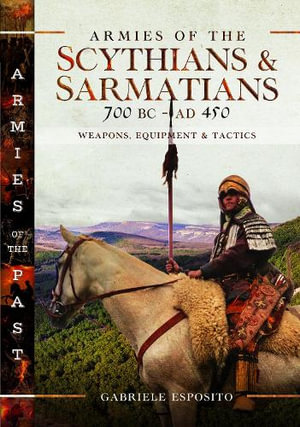 Armies of the Scythians and Sarmatians 700 BC to AD 450 : Weapons, Equipment and Tactics - Gabriele Esposito