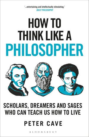 How to Think Like a Philosopher : Scholars, Dreamers and Sages Who Can Teach Us How to Live - Peter Cave