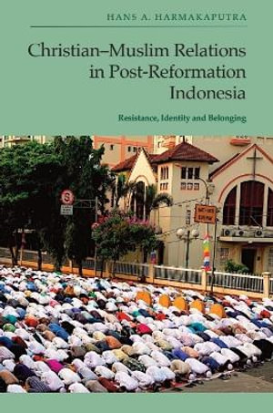 Christian-Muslim Relations in Post-Reformation Indonesia : Resistance, Identity and Belonging - Hans A. Harmakaputra